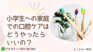 小学生への家庭での口腔ケアはどうやったらいいの?