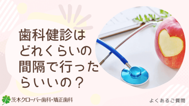 歯科健診はどれくらいの間隔で行ったらいいの？