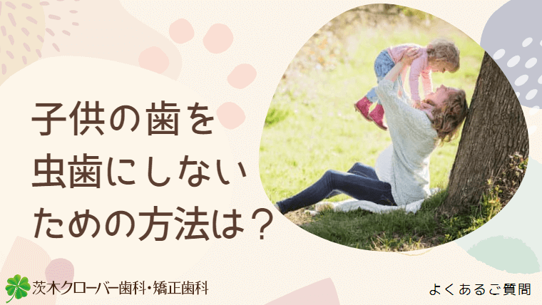 子供の歯を虫歯にしないための方法は？