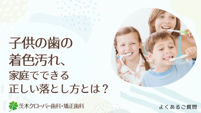 子供の歯の着色汚れ、家庭でできる正しい落とし方とは?
