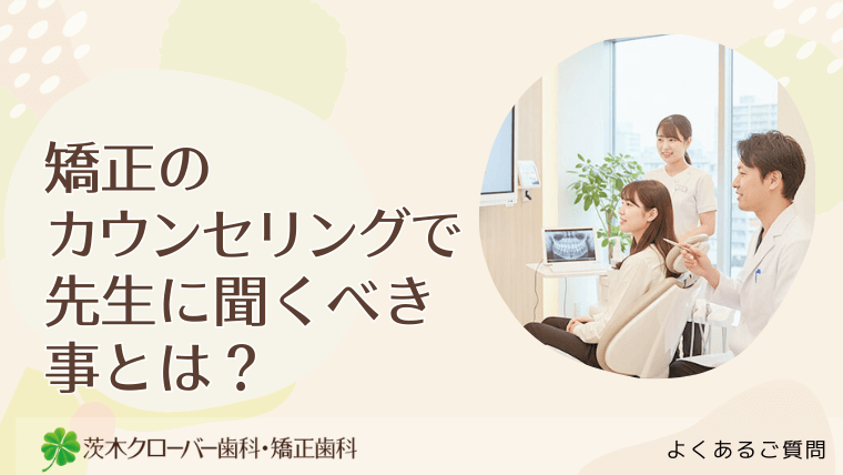 矯正のカウンセリングで先生に聞くべき事とは？
