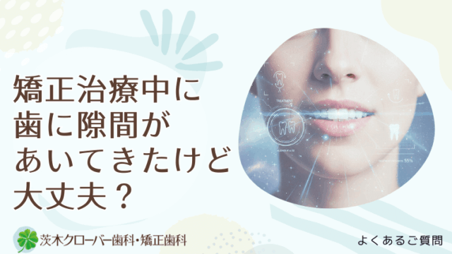 矯正治療中に歯に隙間があいてきたけど大丈夫？