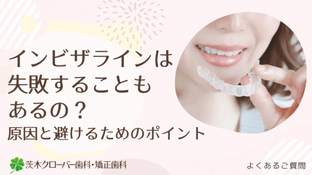 インビザラインは失敗することもあるの？原因と避けるためのポイント