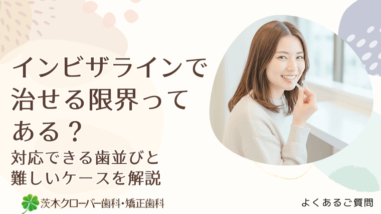 インビザラインで治せる限界ってある？対応できる歯並びと難しいケースを解説