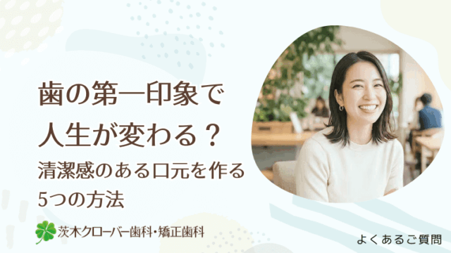 歯の第一印象で人生が変わる？清潔感のある口元を作る5つの方法