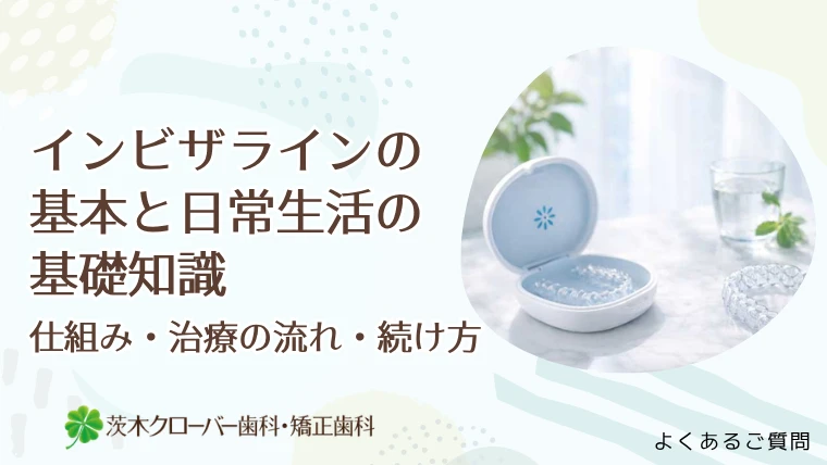 インビザラインの基本と日常生活の基礎知識｜仕組み・治療の流れ・続け方