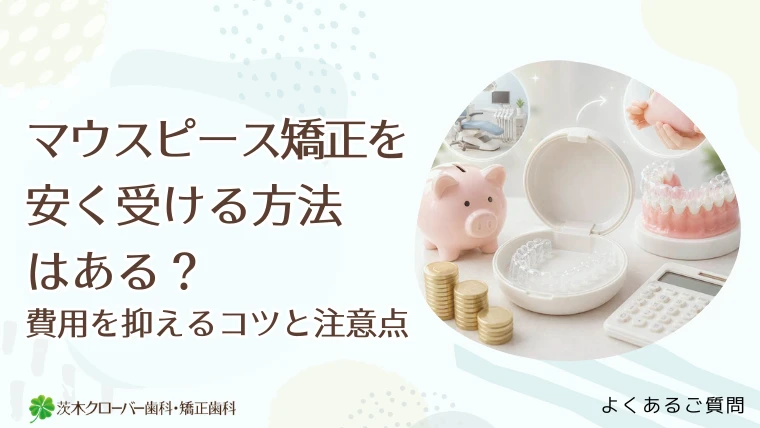 マウスピース矯正を安く受ける方法はある？費用を抑えるコツと注意点